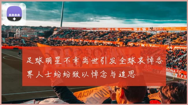 足球明星不幸离世引发全球哀悼各界人士纷纷致以悼念与追思