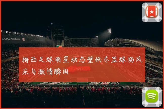 梅西足球明星动态壁纸尽显球场风采与激情瞬间