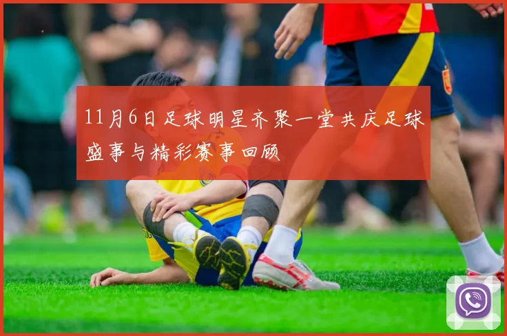11月6日足球明星齐聚一堂共庆足球盛事与精彩赛事回顾