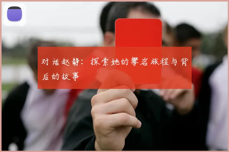 对话赵静：探索她的攀岩旅程与背后的故事