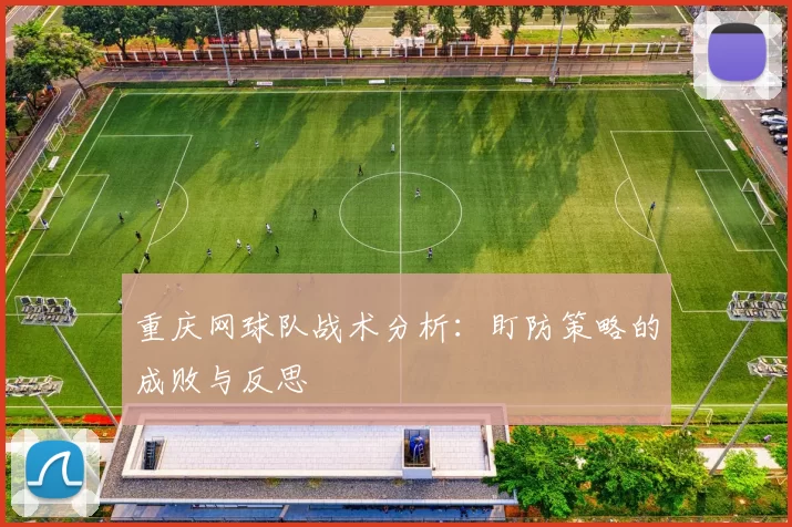 重庆网球队战术分析：盯防策略的成败与反思