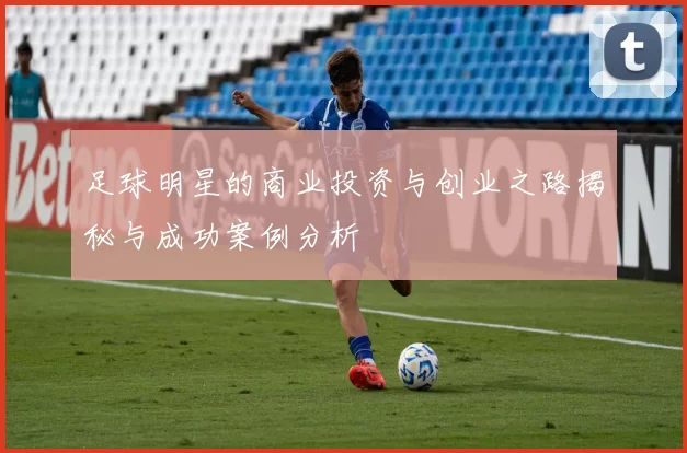 足球明星的商业投资与创业之路揭秘与成功案例分析