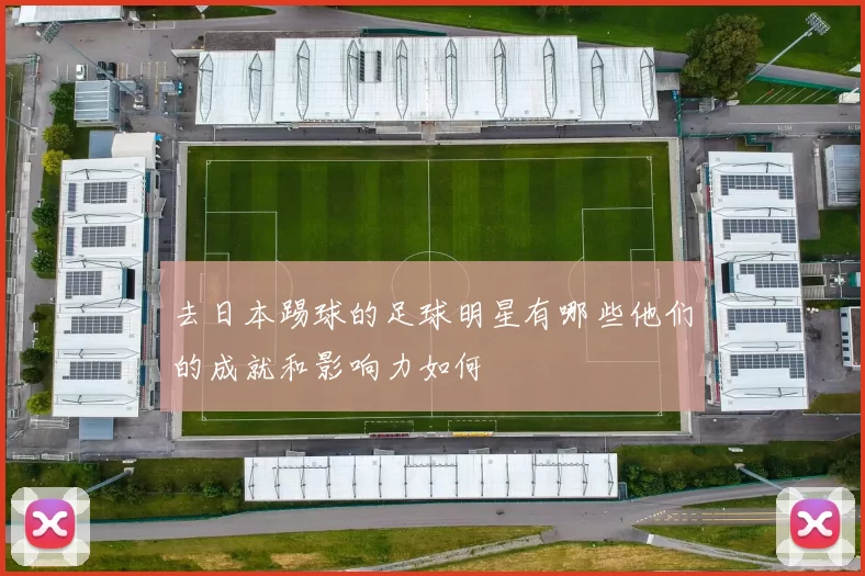 去日本踢球的足球明星有哪些他们的成就和影响力如何