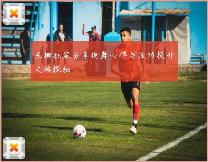 王娜独家分享街舞心得与技巧提升之路探秘