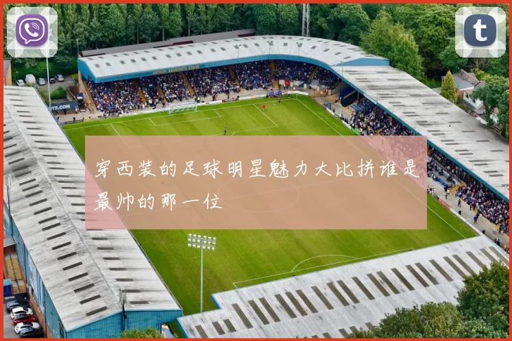 穿西装的足球明星魅力大比拼谁是最帅的那一位