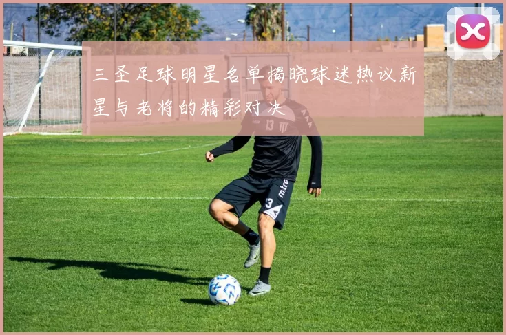 三圣足球明星名单揭晓球迷热议新星与老将的精彩对决