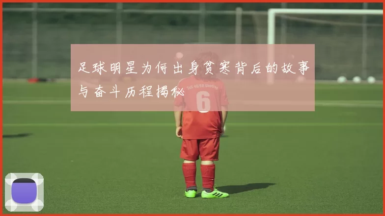 足球明星为何出身贫寒背后的故事与奋斗历程揭秘
